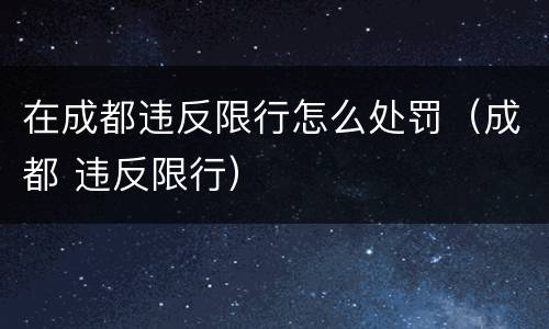 在成都违反限行怎么处罚（成都 违反限行）