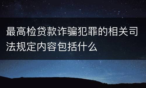 最高检贷款诈骗犯罪的相关司法规定内容包括什么