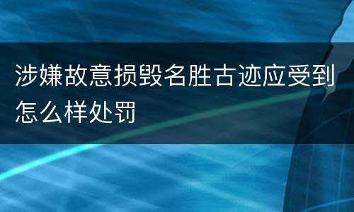 涉嫌故意损毁名胜古迹应受到怎么样处罚