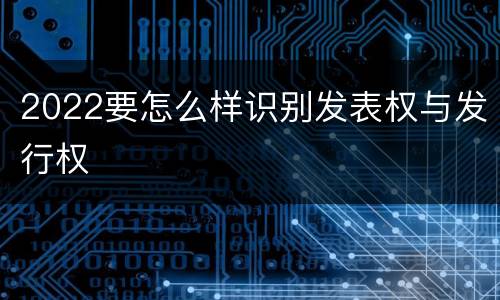 2022要怎么样识别发表权与发行权