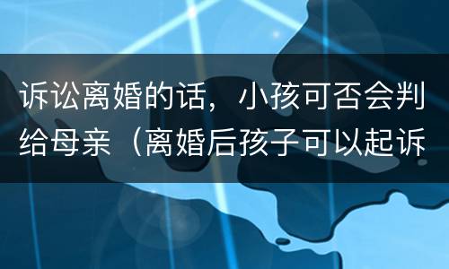 诉讼离婚的话，小孩可否会判给母亲（离婚后孩子可以起诉母亲要抚养费吗）