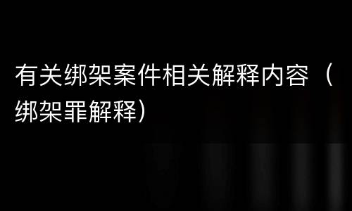 有关绑架案件相关解释内容（绑架罪解释）