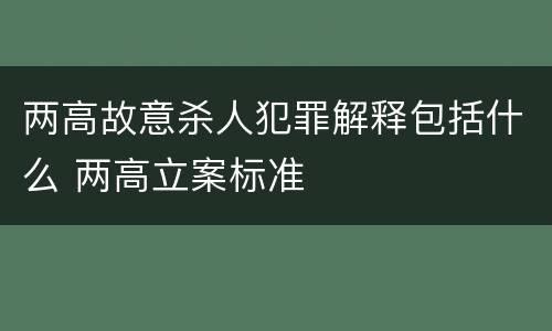 两高故意杀人犯罪解释包括什么 两高立案标准