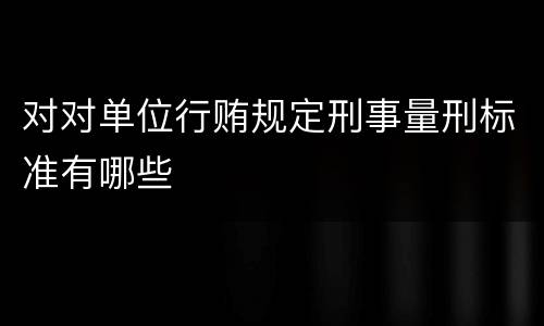 对对单位行贿规定刑事量刑标准有哪些