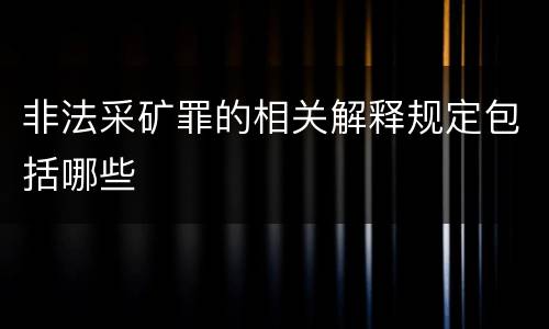 非法采矿罪的相关解释规定包括哪些