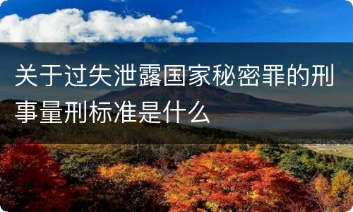 关于过失泄露国家秘密罪的刑事量刑标准是什么