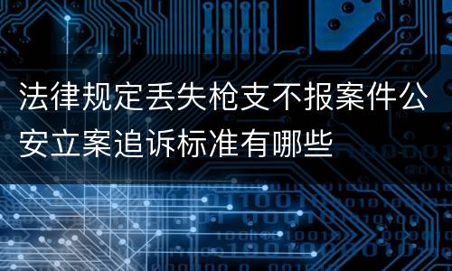 法律规定丢失枪支不报案件公安立案追诉标准有哪些