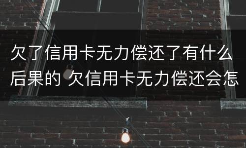欠了信用卡无力偿还了有什么后果的 欠信用卡无力偿还会怎样