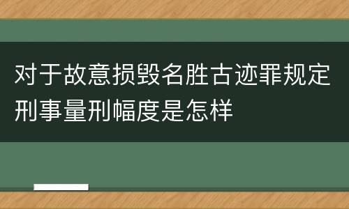 对于故意损毁名胜古迹罪规定刑事量刑幅度是怎样
