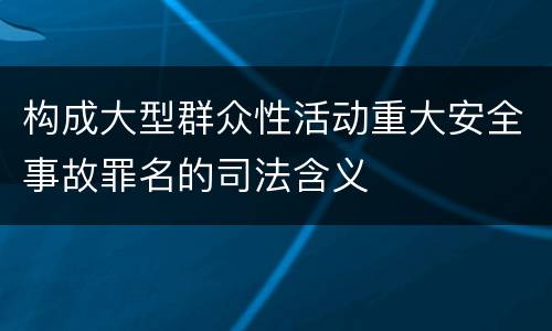 构成大型群众性活动重大安全事故罪名的司法含义
