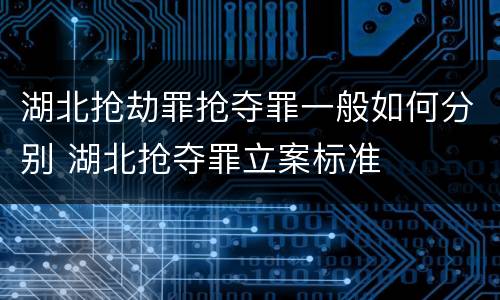 湖北抢劫罪抢夺罪一般如何分别 湖北抢夺罪立案标准