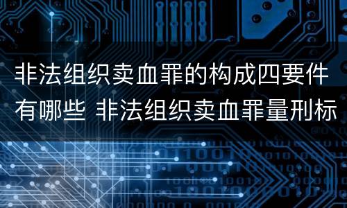 非法组织卖血罪的构成四要件有哪些 非法组织卖血罪量刑标准