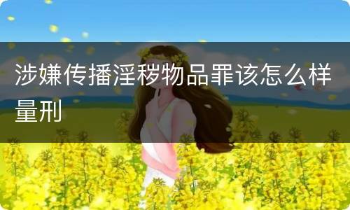 涉嫌传播淫秽物品罪该怎么样量刑