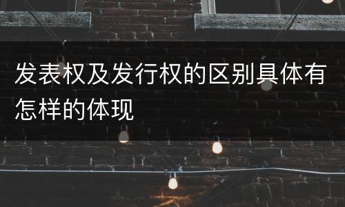 发表权及发行权的区别具体有怎样的体现