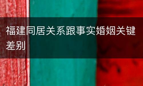 福建同居关系跟事实婚姻关键差别