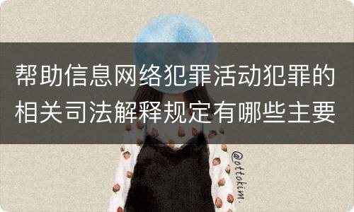 帮助信息网络犯罪活动犯罪的相关司法解释规定有哪些主要内容