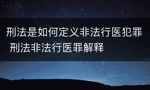 刑法是如何定义非法行医犯罪 刑法非法行医罪解释