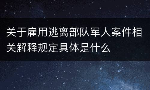 关于雇用逃离部队军人案件相关解释规定具体是什么