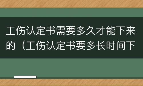工伤认定书需要多久才能下来的（工伤认定书要多长时间下来）