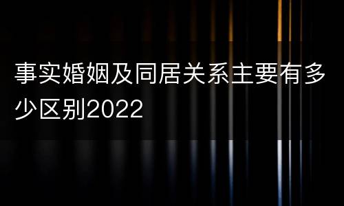 事实婚姻及同居关系主要有多少区别2022