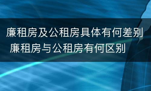 廉租房及公租房具体有何差别 廉租房与公租房有何区别