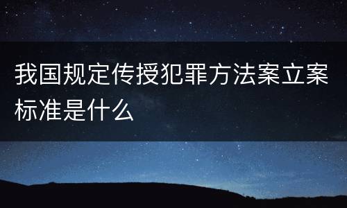 我国规定传授犯罪方法案立案标准是什么