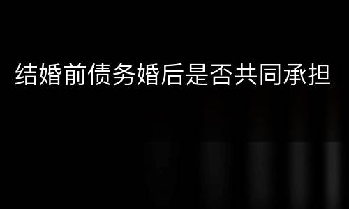 结婚前债务婚后是否共同承担