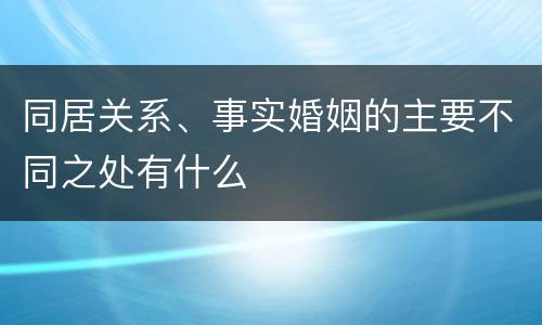 同居关系、事实婚姻的主要不同之处有什么