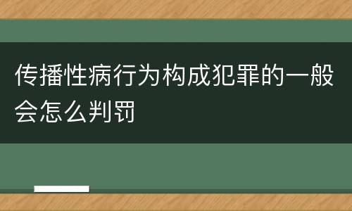 传播性病行为构成犯罪的一般会怎么判罚