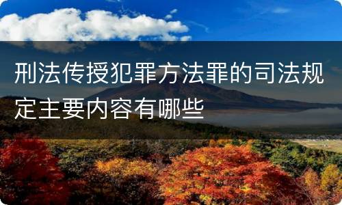 刑法传授犯罪方法罪的司法规定主要内容有哪些