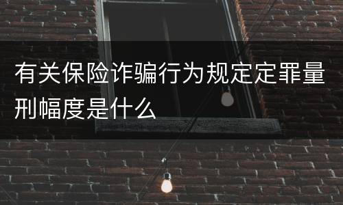 有关保险诈骗行为规定定罪量刑幅度是什么