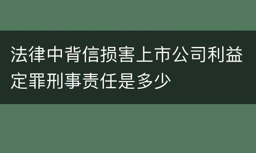 法律中背信损害上市公司利益定罪刑事责任是多少