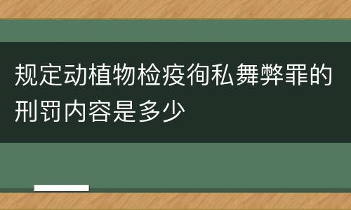 规定动植物检疫徇私舞弊罪的刑罚内容是多少