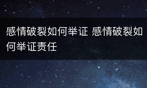 感情破裂如何举证 感情破裂如何举证责任