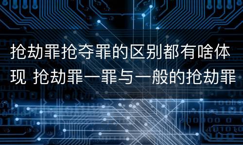 抢劫罪抢夺罪的区别都有啥体现 抢劫罪一罪与一般的抢劫罪区别
