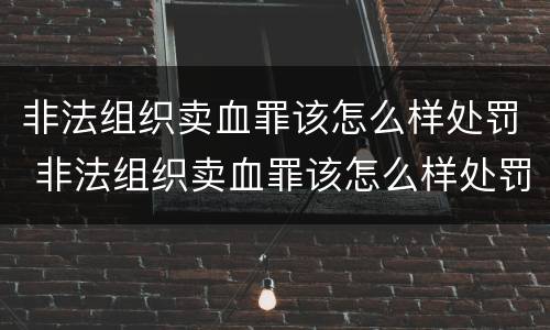 非法组织卖血罪该怎么样处罚 非法组织卖血罪该怎么样处罚呢