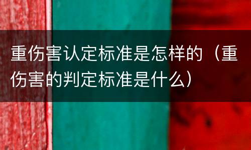重伤害认定标准是怎样的（重伤害的判定标准是什么）