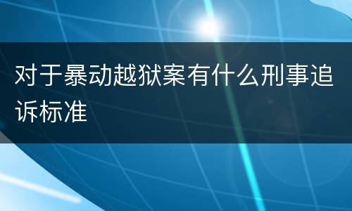 对于暴动越狱案有什么刑事追诉标准