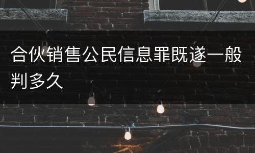 合伙销售公民信息罪既遂一般判多久