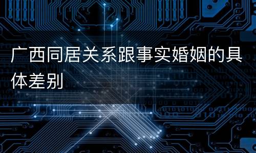 广西同居关系跟事实婚姻的具体差别