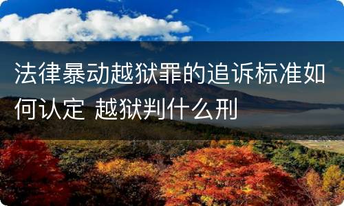 法律暴动越狱罪的追诉标准如何认定 越狱判什么刑