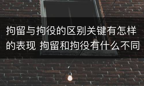 拘留与拘役的区别关键有怎样的表现 拘留和拘役有什么不同