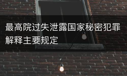 最高院过失泄露国家秘密犯罪解释主要规定