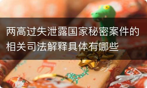 两高过失泄露国家秘密案件的相关司法解释具体有哪些