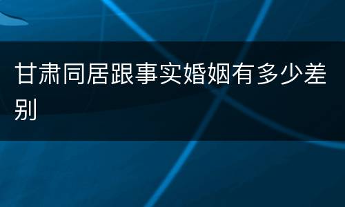 甘肃同居跟事实婚姻有多少差别