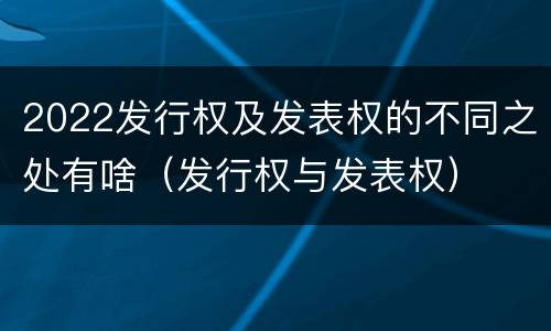 2022发行权及发表权的不同之处有啥（发行权与发表权）