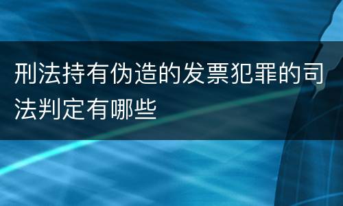 刑法持有伪造的发票犯罪的司法判定有哪些