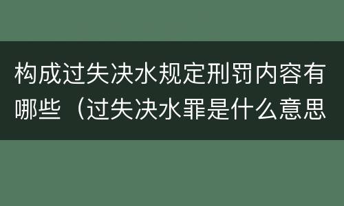 构成过失决水规定刑罚内容有哪些（过失决水罪是什么意思）