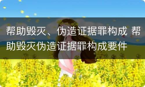帮助毁灭、伪造证据罪构成 帮助毁灭伪造证据罪构成要件