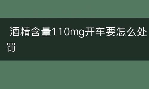  酒精含量110mg开车要怎么处罚